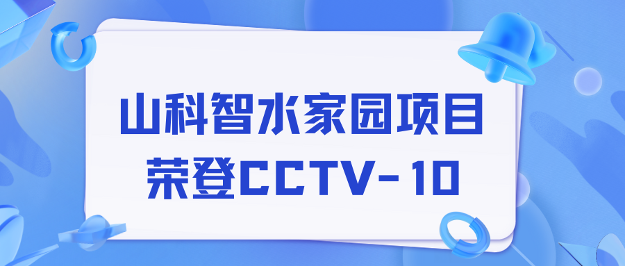 點(diǎn)贊！山科智水家園項(xiàng)目榮獲央視報(bào)道！